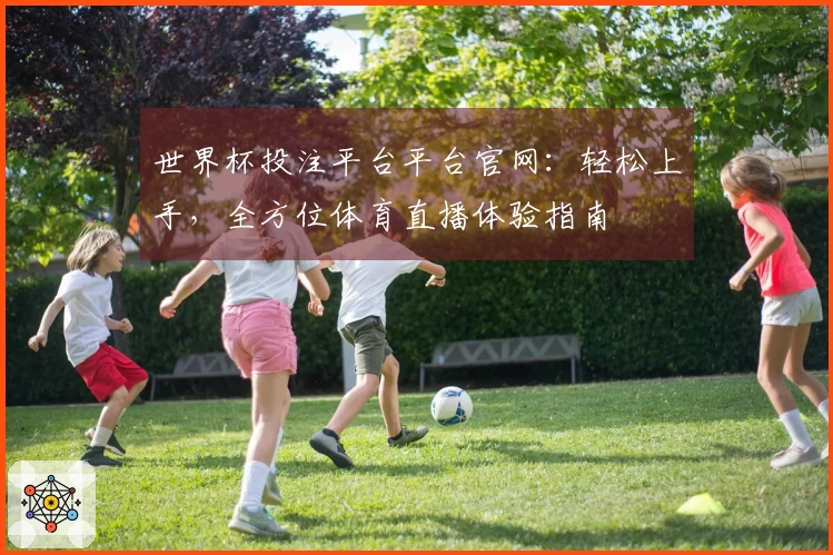 世界杯投注平台平台官网：轻松上手，全方位体育直播体验指南