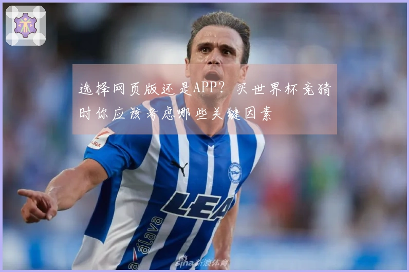 选择网页版还是APP？买世界杯竞猜时你应该考虑哪些关键因素