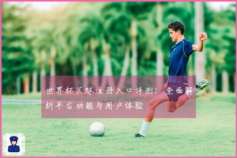 世界杯买球注册入口评测：全面解析平台功能与用户体验
