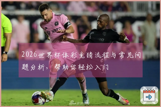 2026世界杯体彩竞猜流程与常见问题分析，帮助你轻松入门