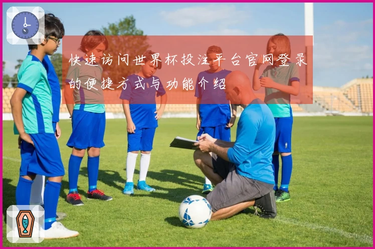 快速访问世界杯投注平台官网登录的便捷方式与功能介绍