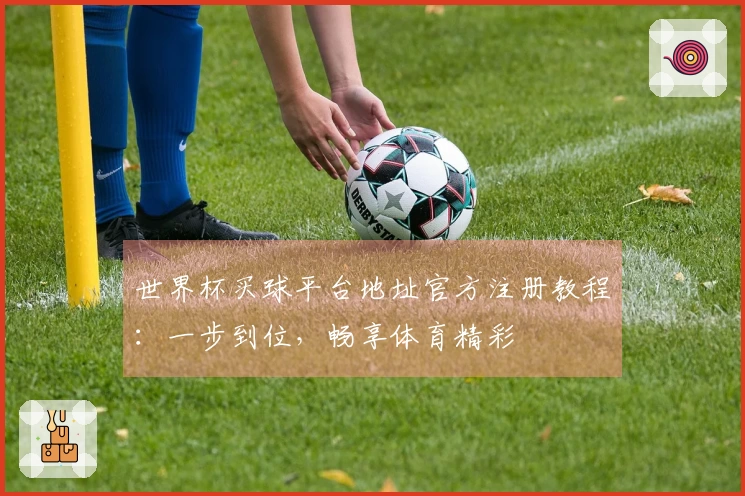 世界杯买球平台地址官方注册教程：一步到位，畅享体育精彩