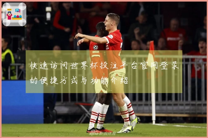 快速访问世界杯投注平台官网登录的便捷方式与功能介绍