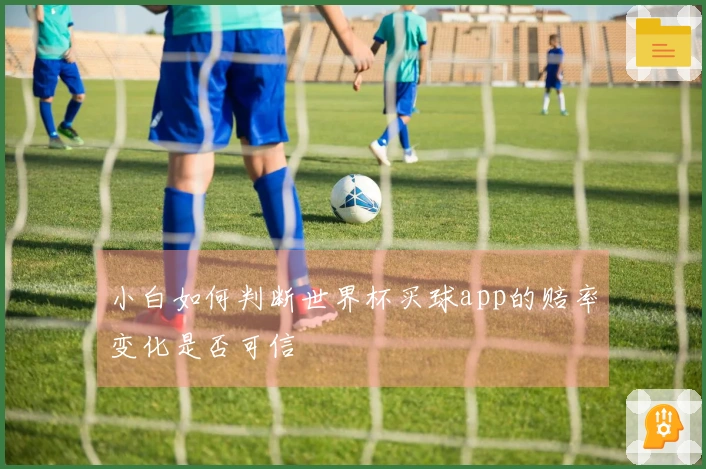 小白如何判断世界杯买球app的赔率变化是否可信