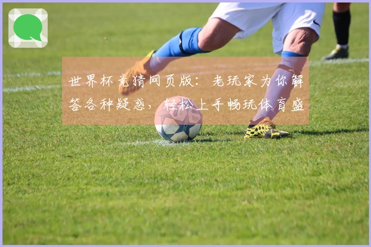 世界杯竞猜网页版：老玩家为你解答各种疑惑，轻松上手畅玩体育盛宴