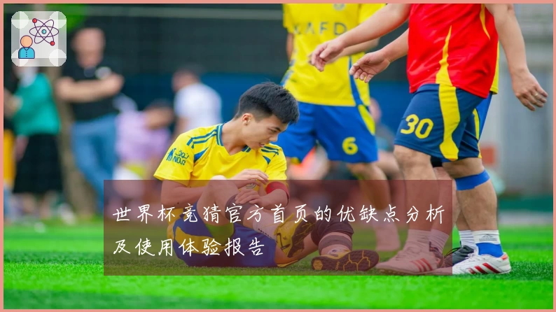 世界杯竞猜官方首页的优缺点分析及使用体验报告