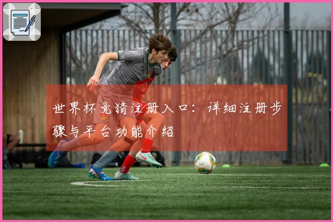 世界杯竞猜注册入口：详细注册步骤与平台功能介绍