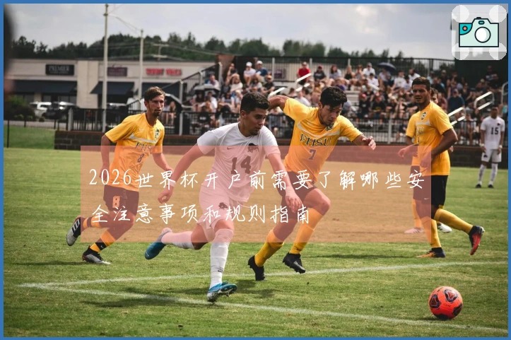 2026世界杯开户前需要了解哪些安全注意事项和规则指南